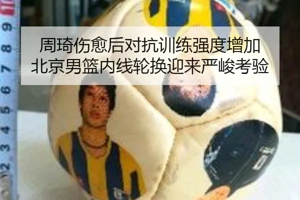周琦伤愈后对抗训练强度增加 北京男篮内线轮换迎来严峻考验 | aiyouxi